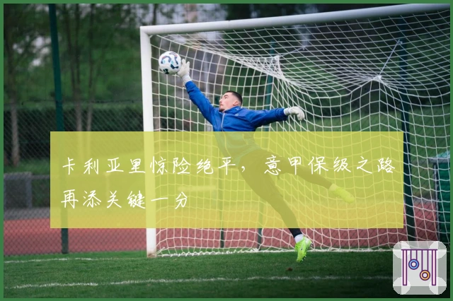 卡利亚里惊险绝平,意甲保级之路再添关键一分