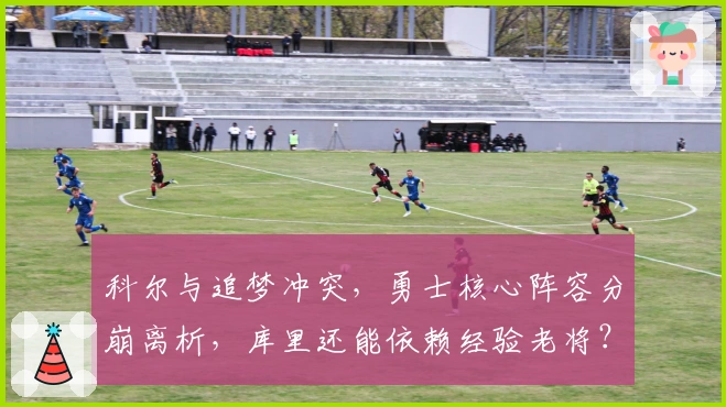 科尔与追梦冲突，勇士核心阵容分崩离析，库里还能依赖经验老将？