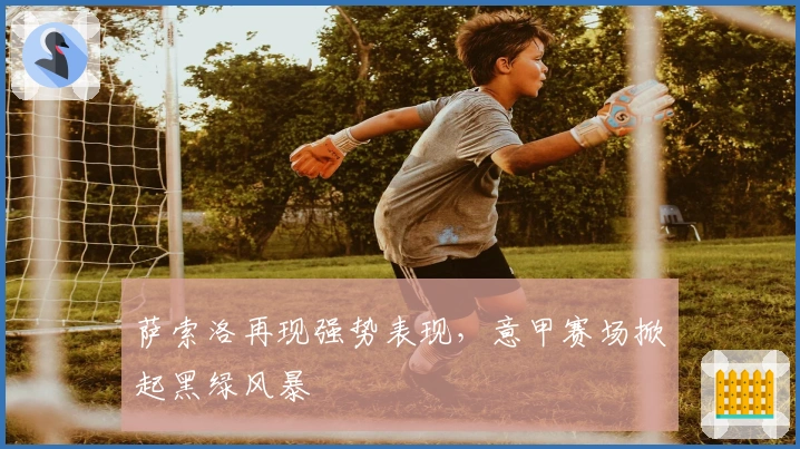 萨索洛再现强势表现，意甲赛场掀起黑绿风暴