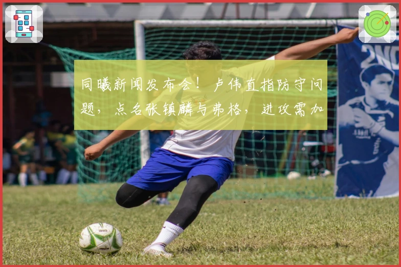 同曦新闻发布会！卢伟直指防守问题，点名张镇麟与弗格，进攻需加强磨合！