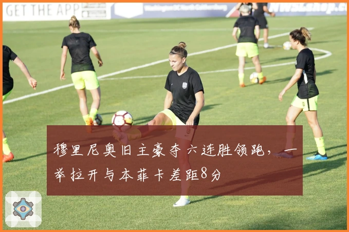 穆里尼奥旧主豪夺六连胜领跑，一举拉开与本菲卡差距8分