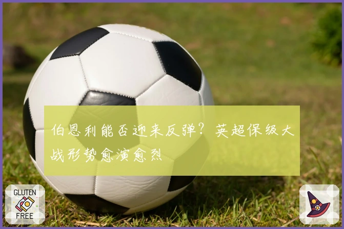 伯恩利能否迎来反弹？英超保级大战形势愈演愈烈