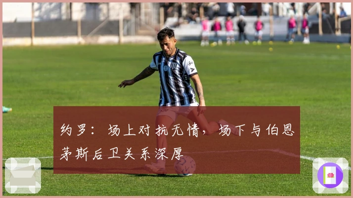 约罗：场上对抗无情，场下与伯恩茅斯后卫关系深厚