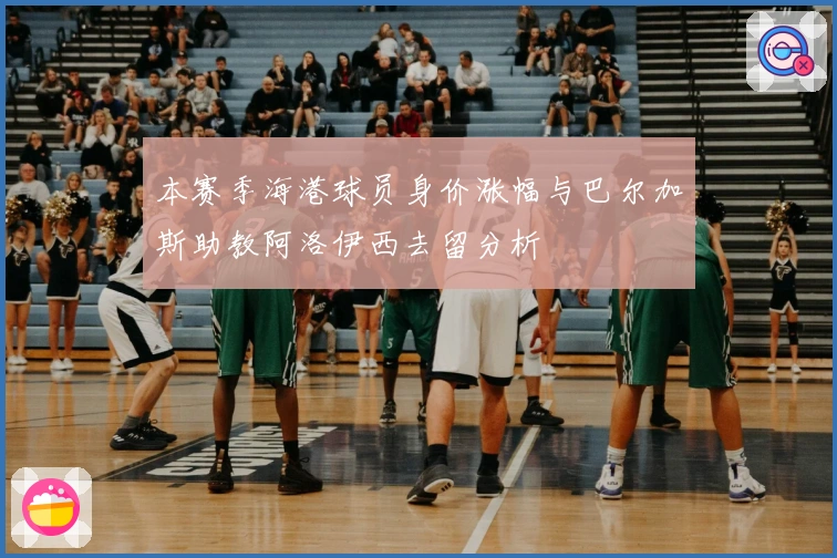 本赛季海港球员身价涨幅与巴尔加斯助教阿洛伊西去留分析