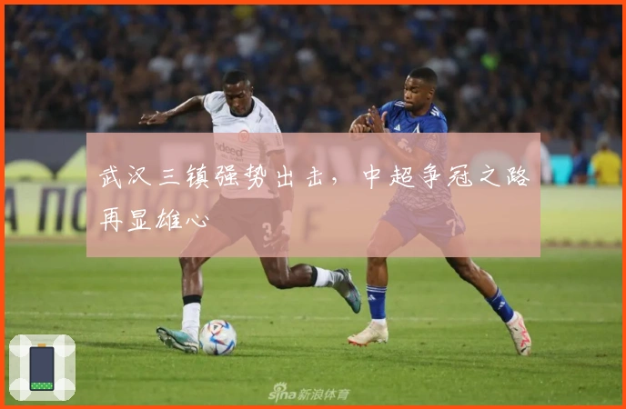 武汉三镇强势出击，中超争冠之路再显雄心
