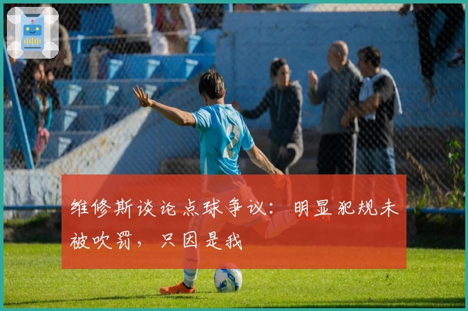 维修斯谈论点球争议：明显犯规未被吹罚，只因是我